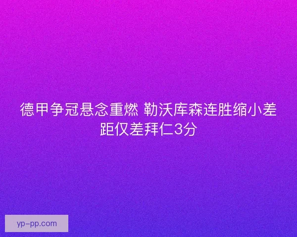 德甲争冠悬念重燃 勒沃库森连胜缩小差距仅差拜仁3分