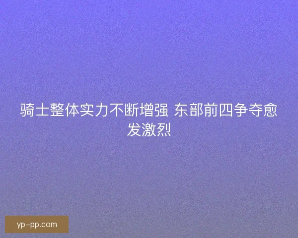 骑士整体实力不断增强 东部前四争夺愈发激烈