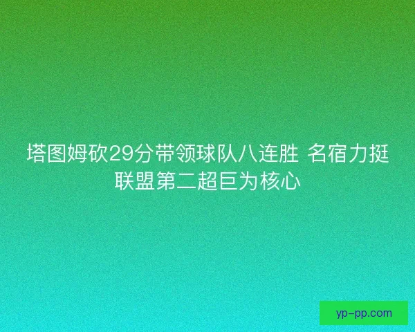 塔图姆砍29分带领球队八连胜 名宿力挺联盟第二超巨为核心 塔图姆砍29分带领球队八连胜 名宿力挺联盟第二超巨为核心