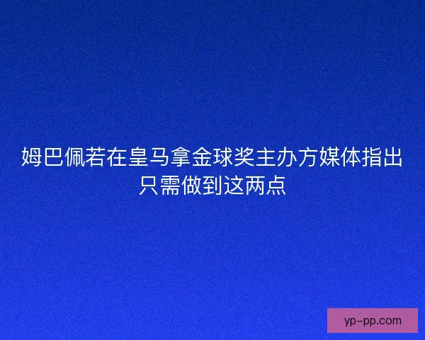 姆巴佩若在皇马拿金球奖主办方媒体指出只需做到这两点